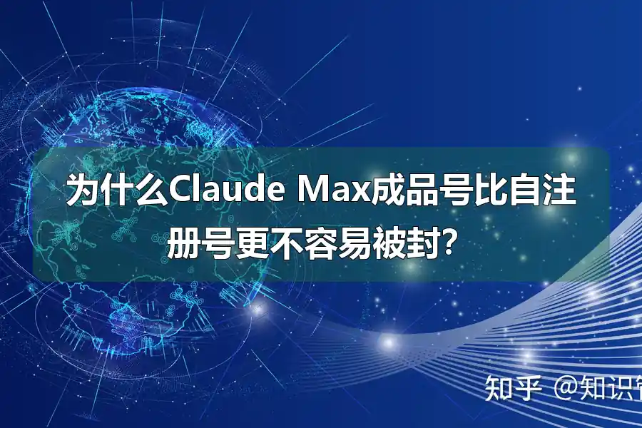 为什么Claude Max成品号比自注册号更不容易被封?