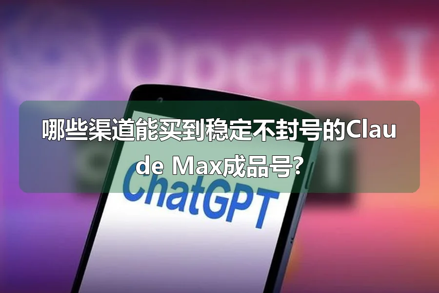 哪些渠道能买到稳定不封号的Claude Max成品号?