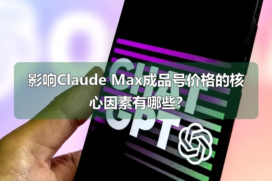 影响Claude Max成品号价格的核心因素有哪些?