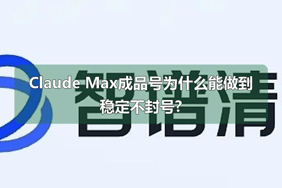 Claude Max成品号为什么能做到稳定不封号?