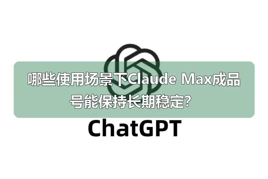 哪些使用场景下Claude Max成品号能保持长期稳定?