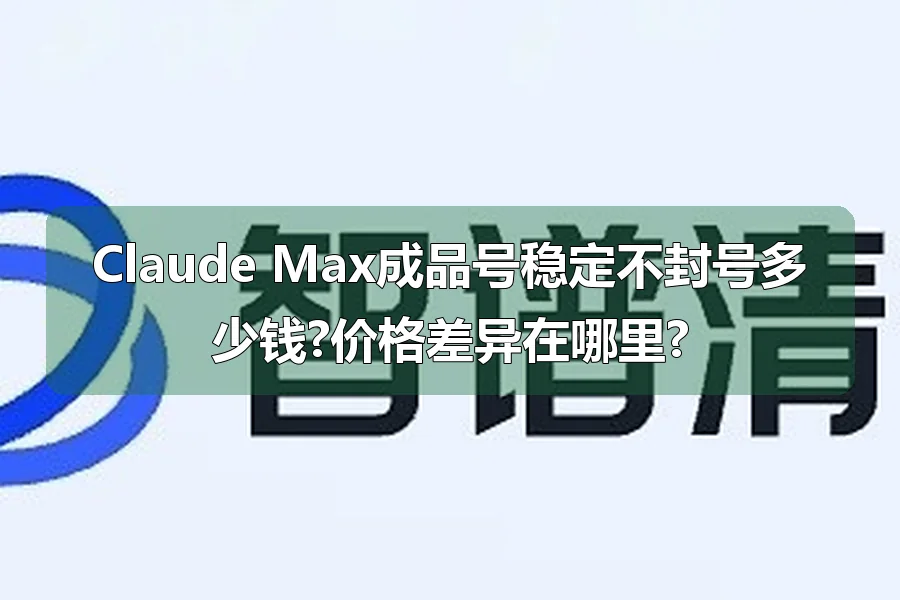 Claude Max成品号稳定不封号多少钱?价格差异在哪里?